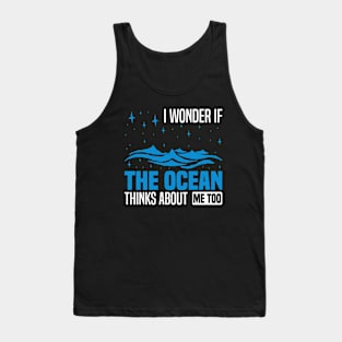 I wonder if the ocean thinks about me too,  Funny Ocean Quote Tank Top